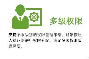 多級權(quán)限：支持不限級別的權(quán)限管理策略，能夠按照人 員職責(zé)進(jìn)行權(quán)限分配，滿足多級權(quán)限管理需 要。